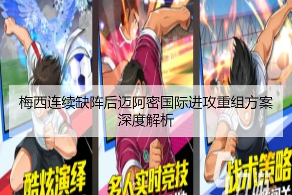 梅西连续缺阵后迈阿密国际进攻重组方案深度解析